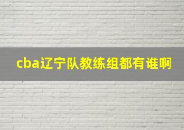 cba辽宁队教练组都有谁啊