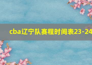 cba辽宁队赛程时间表23-24