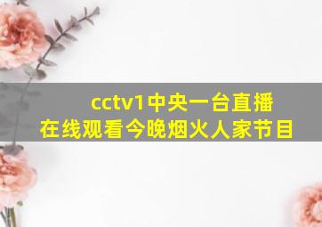 cctv1中央一台直播在线观看今晚烟火人家节目