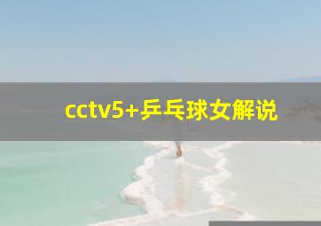 cctv5+乒乓球女解说