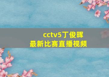 cctv5丁俊晖最新比赛直播视频