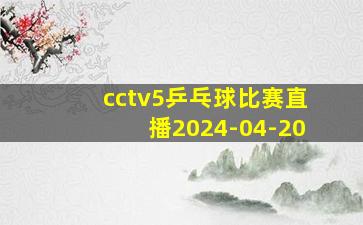 cctv5乒乓球比赛直播2024-04-20