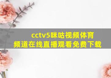 cctv5咪咕视频体育频道在线直播观看免费下载