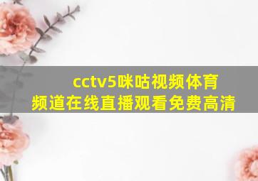 cctv5咪咕视频体育频道在线直播观看免费高清