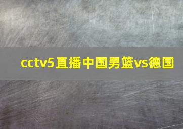 cctv5直播中国男篮vs德国