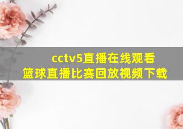 cctv5直播在线观看篮球直播比赛回放视频下载