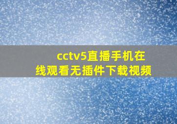 cctv5直播手机在线观看无插件下载视频