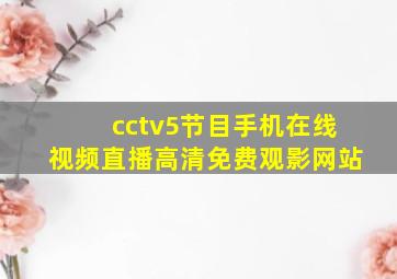 cctv5节目手机在线视频直播高清免费观影网站