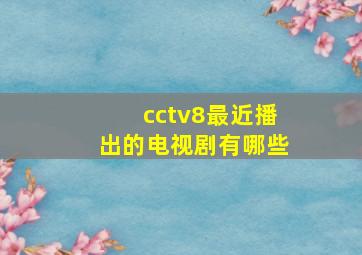 cctv8最近播出的电视剧有哪些