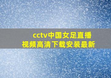 cctv中国女足直播视频高清下载安装最新