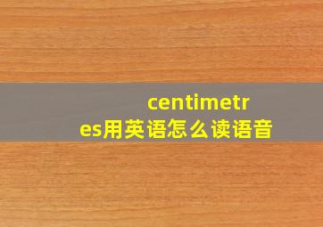 centimetres用英语怎么读语音