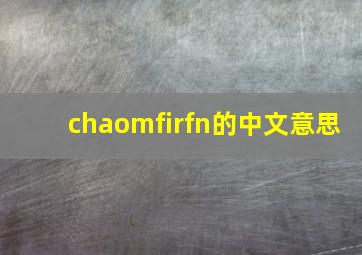 chaomfirfn的中文意思