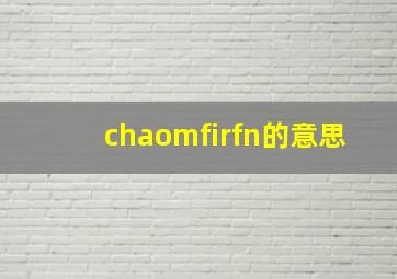 chaomfirfn的意思