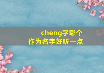 cheng字哪个作为名字好听一点