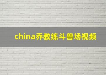 china乔教练斗兽场视频