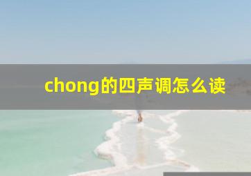 chong的四声调怎么读