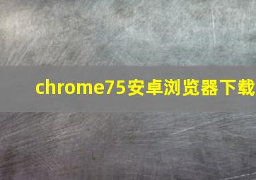 chrome75安卓浏览器下载