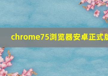 chrome75浏览器安卓正式版