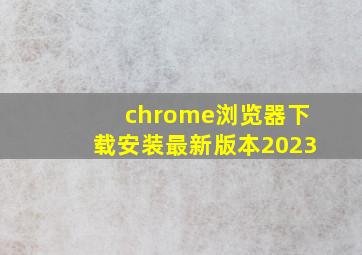 chrome浏览器下载安装最新版本2023