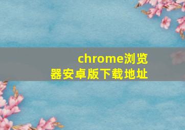 chrome浏览器安卓版下载地址