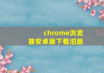 chrome浏览器安卓版下载旧版