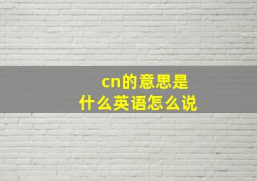 cn的意思是什么英语怎么说