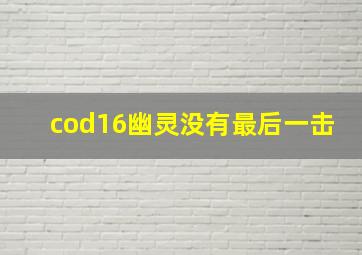 cod16幽灵没有最后一击