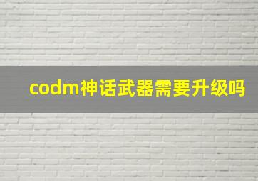 codm神话武器需要升级吗