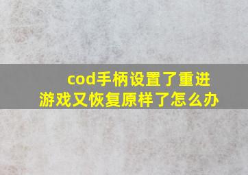 cod手柄设置了重进游戏又恢复原样了怎么办