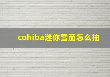 cohiba迷你雪茄怎么抽