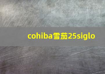 cohiba雪茄25siglo