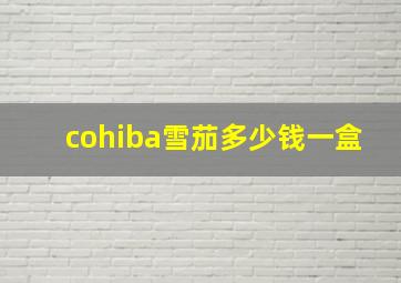 cohiba雪茄多少钱一盒