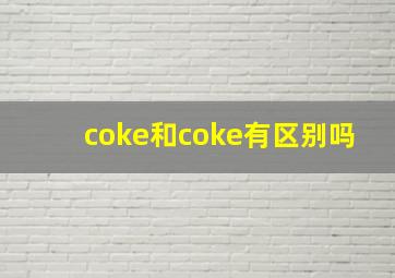 coke和coke有区别吗