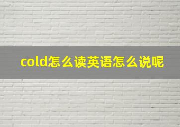 cold怎么读英语怎么说呢