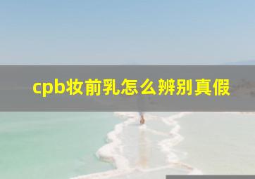 cpb妆前乳怎么辨别真假