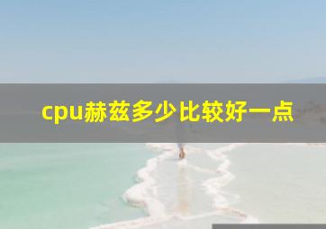 cpu赫兹多少比较好一点