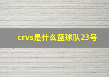 crvs是什么篮球队23号