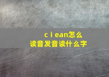 cⅰean怎么读音发音读什么字