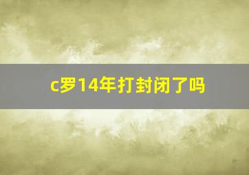 c罗14年打封闭了吗