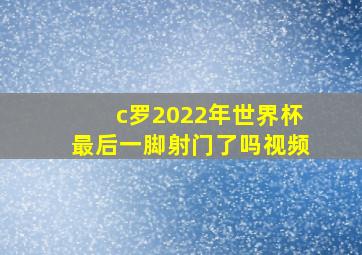 c罗2022年世界杯最后一脚射门了吗视频