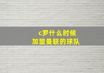 c罗什么时候加盟曼联的球队