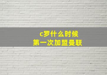 c罗什么时候第一次加盟曼联