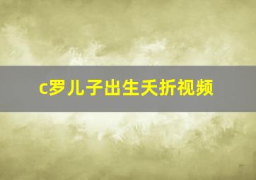 c罗儿子出生夭折视频