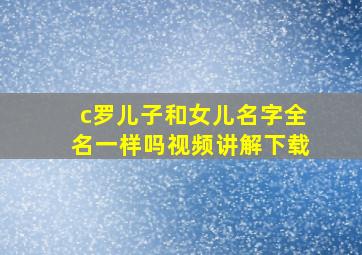 c罗儿子和女儿名字全名一样吗视频讲解下载