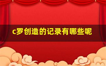 c罗创造的记录有哪些呢