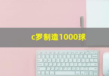 c罗制造1000球