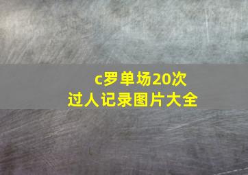 c罗单场20次过人记录图片大全