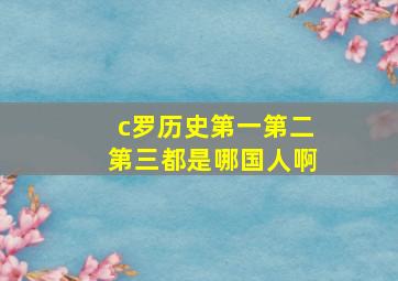 c罗历史第一第二第三都是哪国人啊