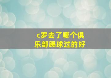 c罗去了哪个俱乐部踢球过的好