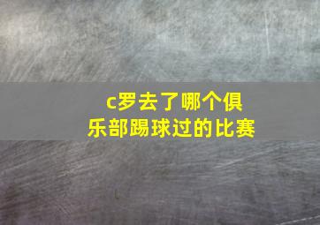 c罗去了哪个俱乐部踢球过的比赛